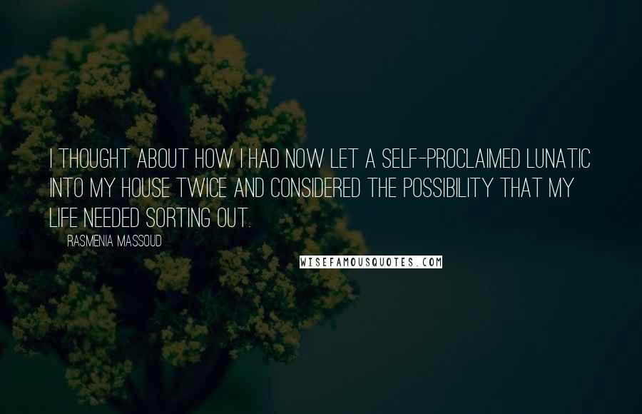 Rasmenia Massoud quotes: I thought about how I had now let a self-proclaimed lunatic into my house twice and considered the possibility that my life needed sorting out.