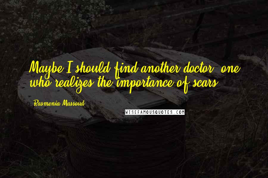 Rasmenia Massoud quotes: Maybe I should find another doctor; one who realizes the importance of scars.