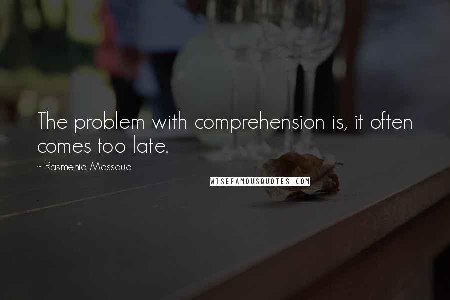 Rasmenia Massoud quotes: The problem with comprehension is, it often comes too late.