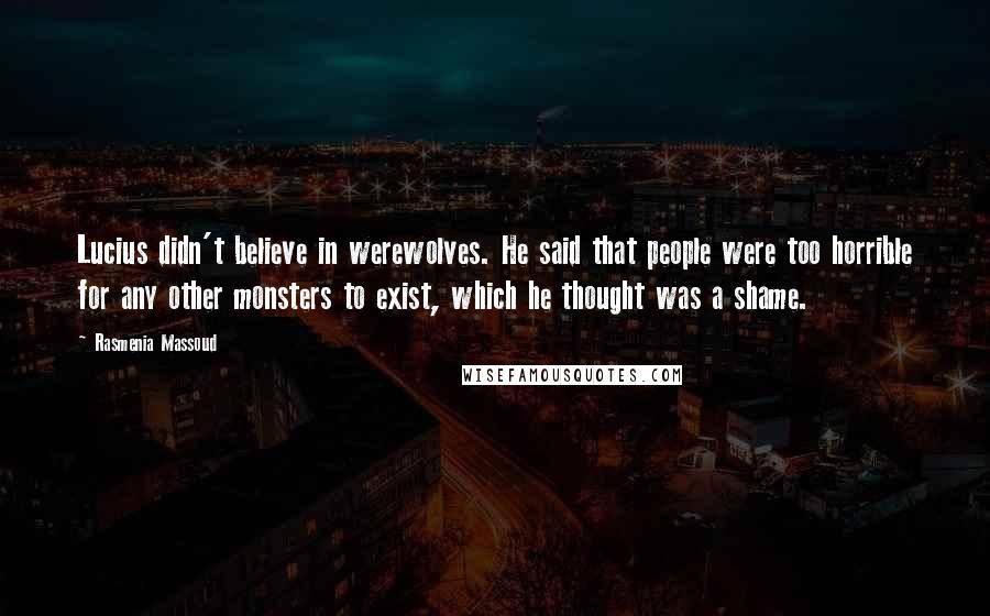 Rasmenia Massoud quotes: Lucius didn't believe in werewolves. He said that people were too horrible for any other monsters to exist, which he thought was a shame.