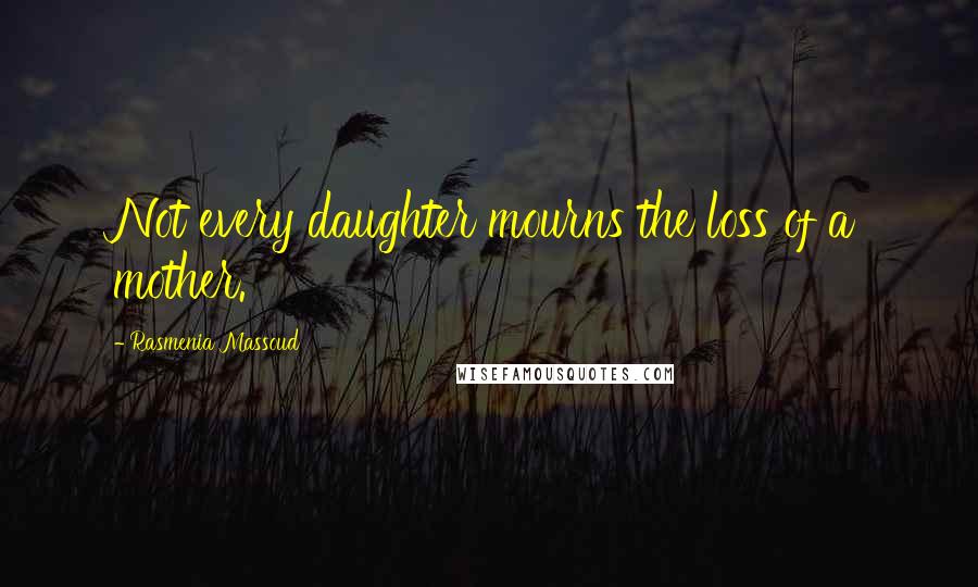 Rasmenia Massoud quotes: Not every daughter mourns the loss of a mother.
