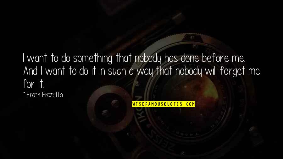 Raspadinha Quotes By Frank Frazetta: I want to do something that nobody has Raspadinha Quotes By Frank Frazetta: I want to do something that nobody has