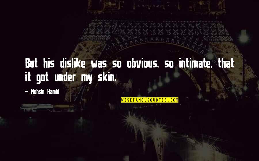 Raspar Sinonimo Quotes By Mohsin Hamid: But his dislike was so obvious, so intimate,