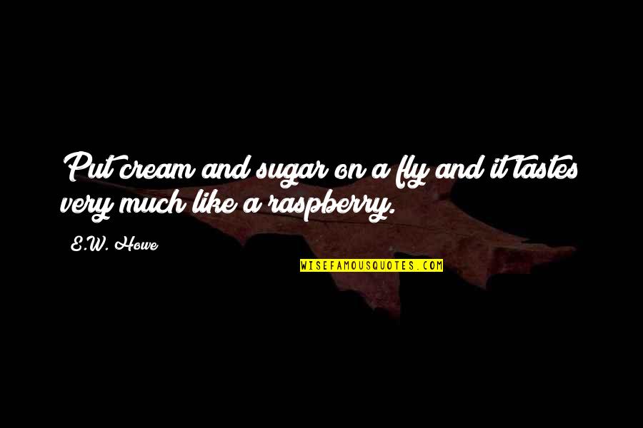 Raspberries Quotes By E.W. Howe: Put cream and sugar on a fly and