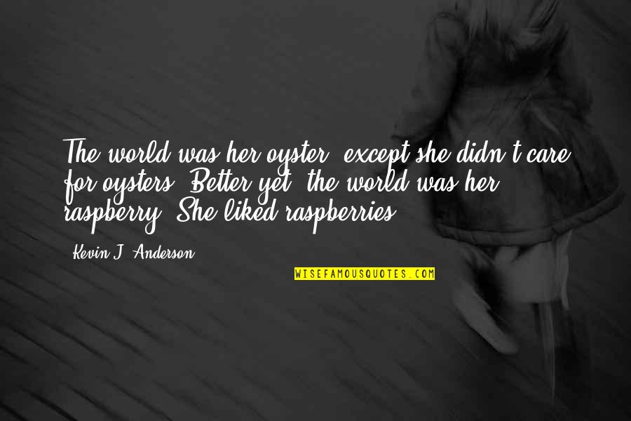 Raspberries Quotes By Kevin J. Anderson: The world was her oyster, except she didn't Raspberries Quotes By Kevin J. Anderson: The world was her oyster, except she didn't