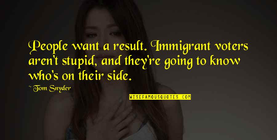 Rasped Iron Quotes By Tom Snyder: People want a result. Immigrant voters aren't stupid, Rasped Iron Quotes By Tom Snyder: People want a result. Immigrant voters aren't stupid,