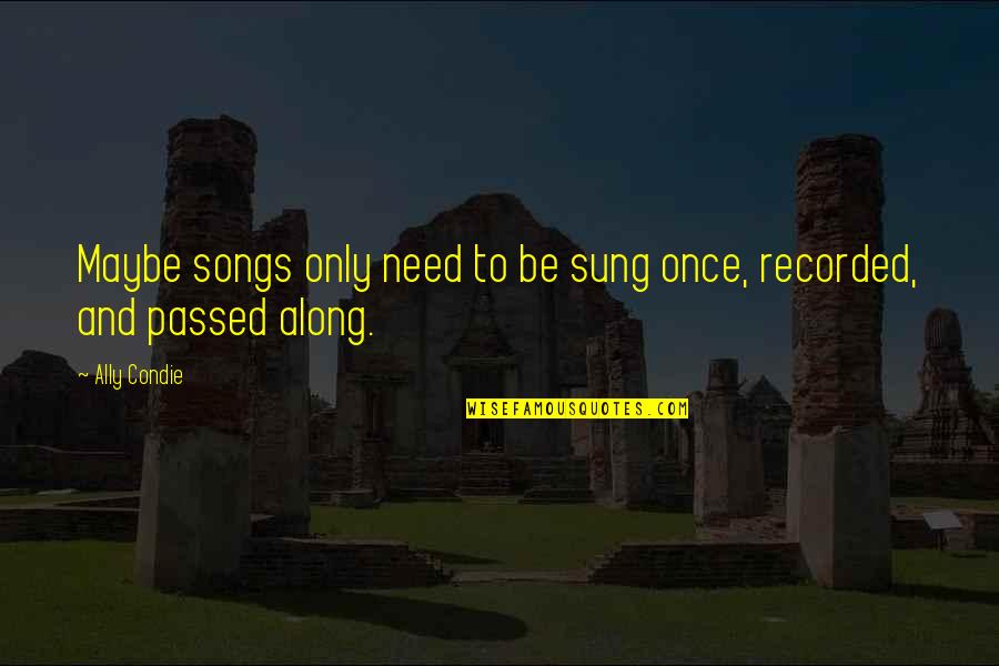 Raspier Quotes By Ally Condie: Maybe songs only need to be sung once,