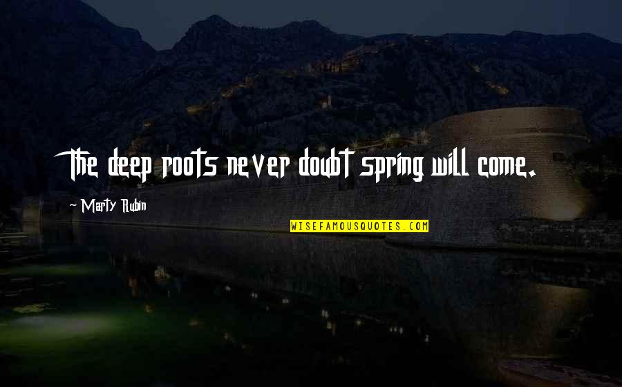 Raspundere Quotes By Marty Rubin: The deep roots never doubt spring will come. Raspundere Quotes By Marty Rubin: The deep roots never doubt spring will come.