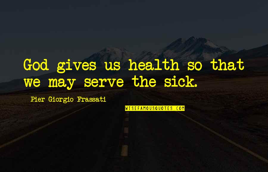 Rasputins San Leandro Quotes By Pier Giorgio Frassati: God gives us health so that we may Rasputins San Leandro Quotes By Pier Giorgio Frassati: God gives us health so that we may