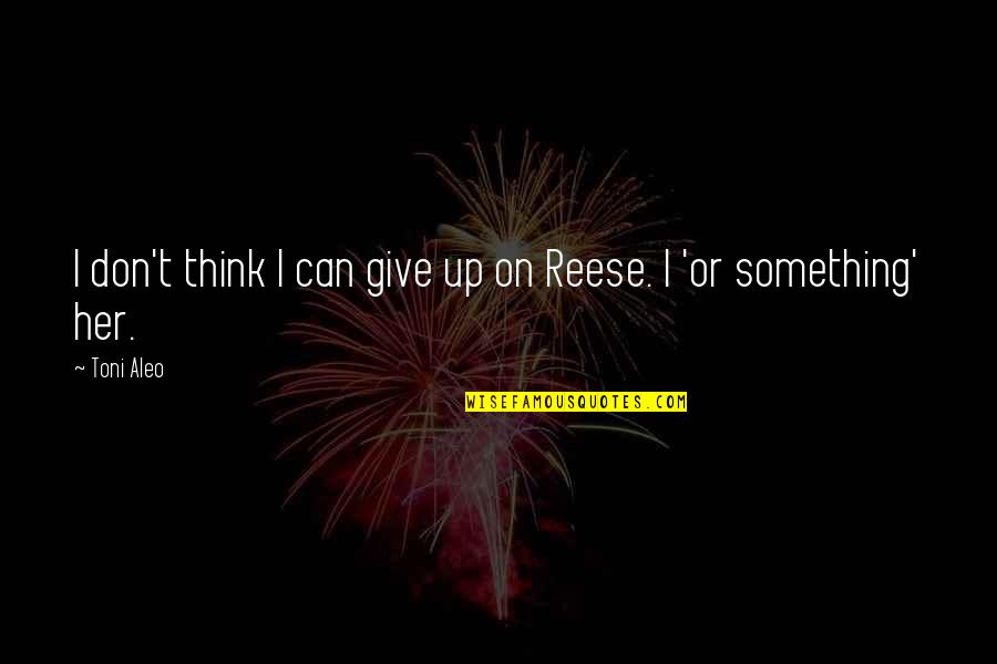 Rassembles Comme Quotes By Toni Aleo: I don't think I can give up on