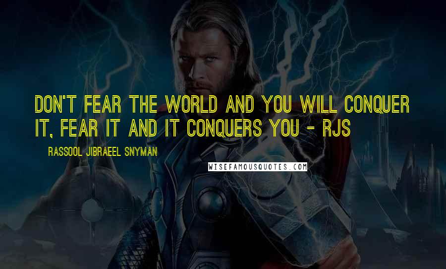 Rassool Jibraeel Snyman quotes: Don't fear the world and you will conquer it, fear it and it conquers you - rjs