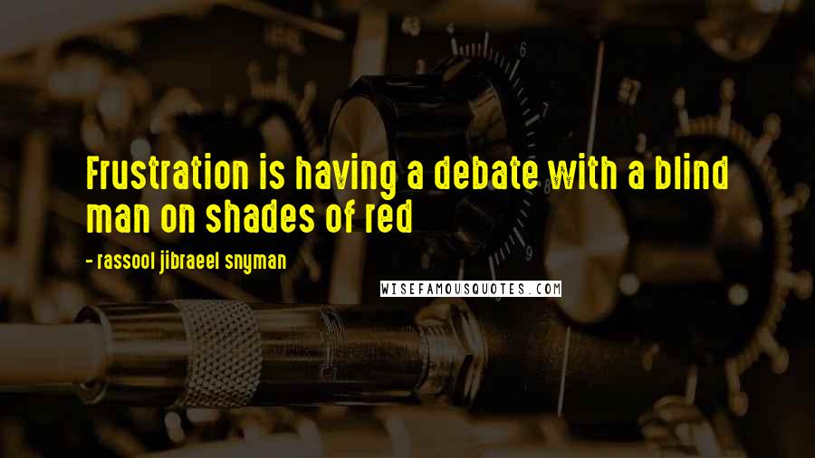 Rassool Jibraeel Snyman quotes: Frustration is having a debate with a blind man on shades of red