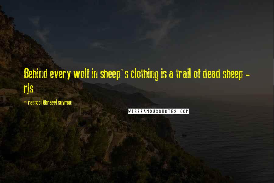 Rassool Jibraeel Snyman quotes: Behind every wolf in sheep's clothing is a trail of dead sheep - rjs