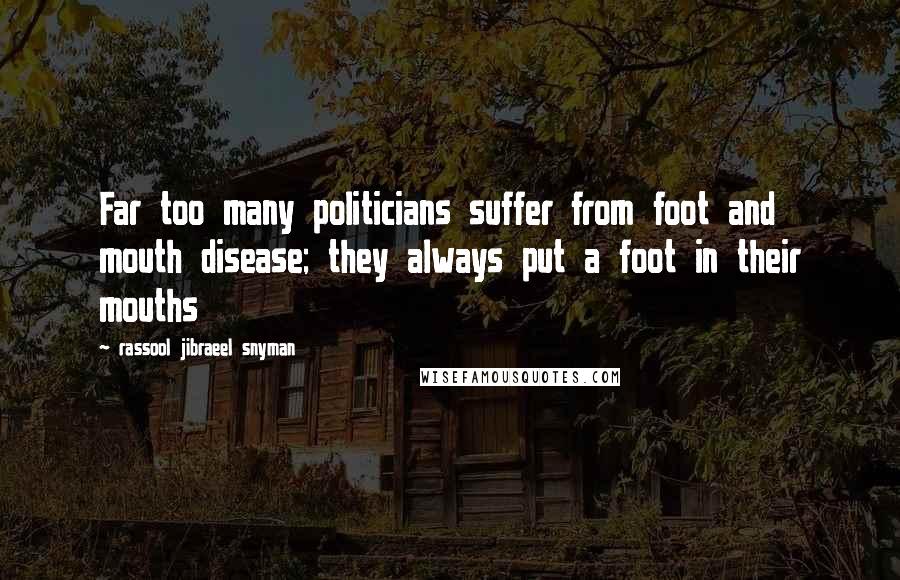 Rassool Jibraeel Snyman quotes: Far too many politicians suffer from foot and mouth disease; they always put a foot in their mouths