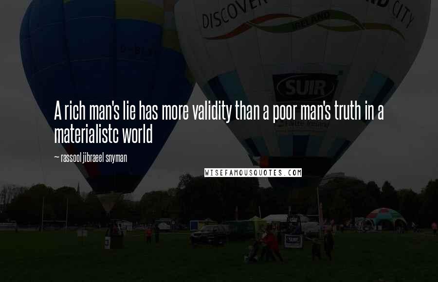 Rassool Jibraeel Snyman quotes: A rich man's lie has more validity than a poor man's truth in a materialistc world