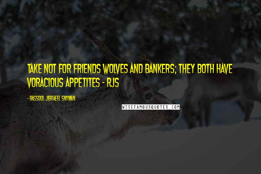 Rassool Jibraeel Snyman quotes: Take not for friends wolves and bankers; they both have voracious appetites - rjs