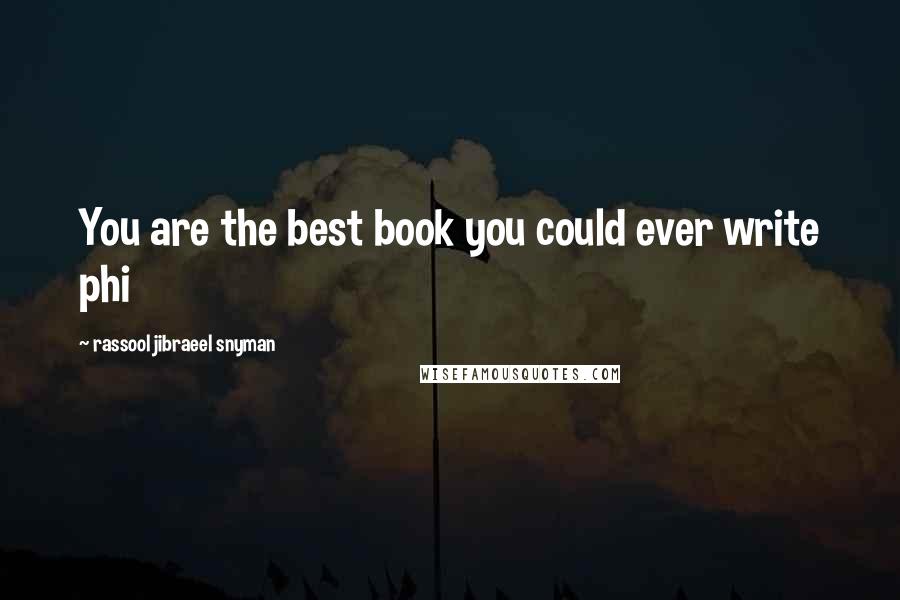 Rassool Jibraeel Snyman quotes: You are the best book you could ever write phi