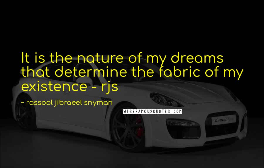 Rassool Jibraeel Snyman quotes: It is the nature of my dreams that determine the fabric of my existence - rjs