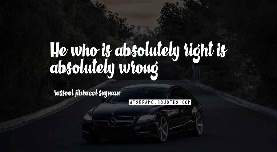 Rassool Jibraeel Snyman quotes: He who is absolutely right is absolutely wrong