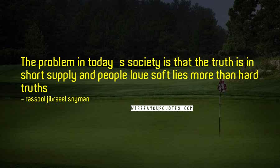 Rassool Jibraeel Snyman quotes: The problem in today's society is that the truth is in short supply and people love soft lies more than hard truths