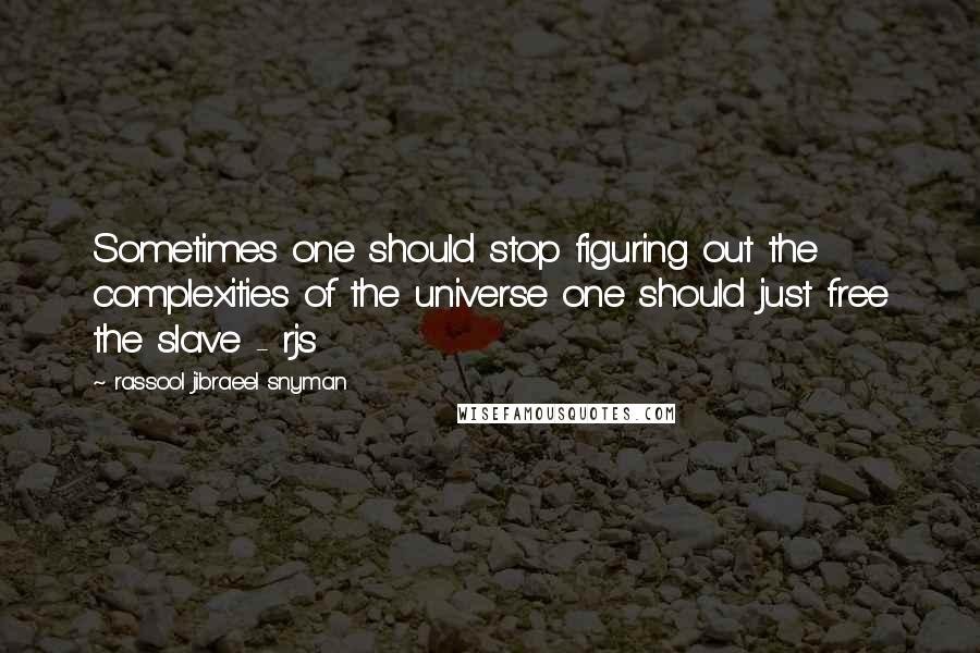 Rassool Jibraeel Snyman quotes: Sometimes one should stop figuring out the complexities of the universe one should just free the slave - rjs