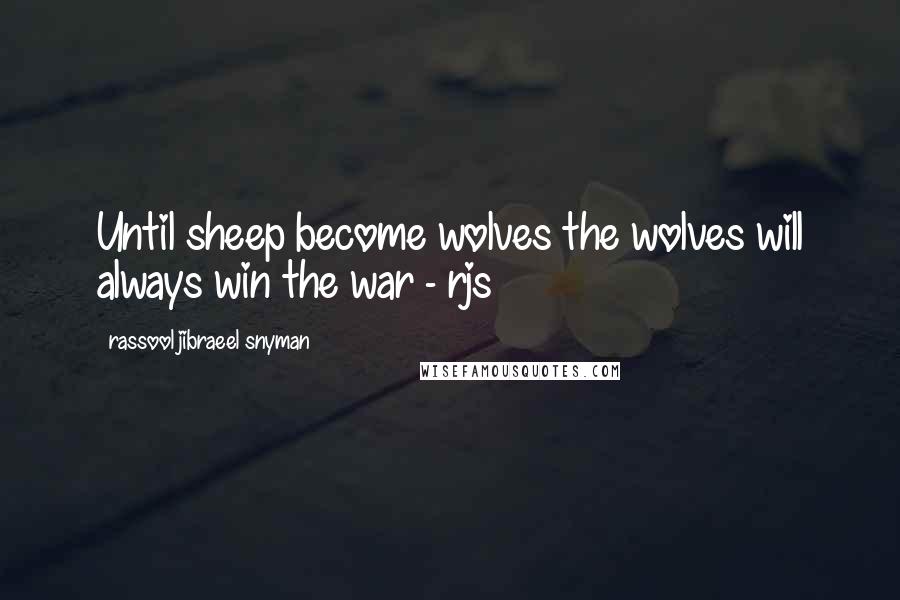 Rassool Jibraeel Snyman quotes: Until sheep become wolves the wolves will always win the war - rjs