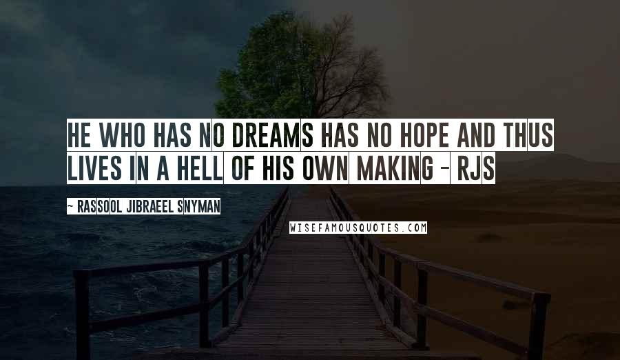 Rassool Jibraeel Snyman quotes: He who has no dreams has no hope and thus lives in a hell of his own making - rjs