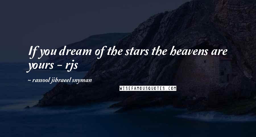 Rassool Jibraeel Snyman quotes: If you dream of the stars the heavens are yours - rjs