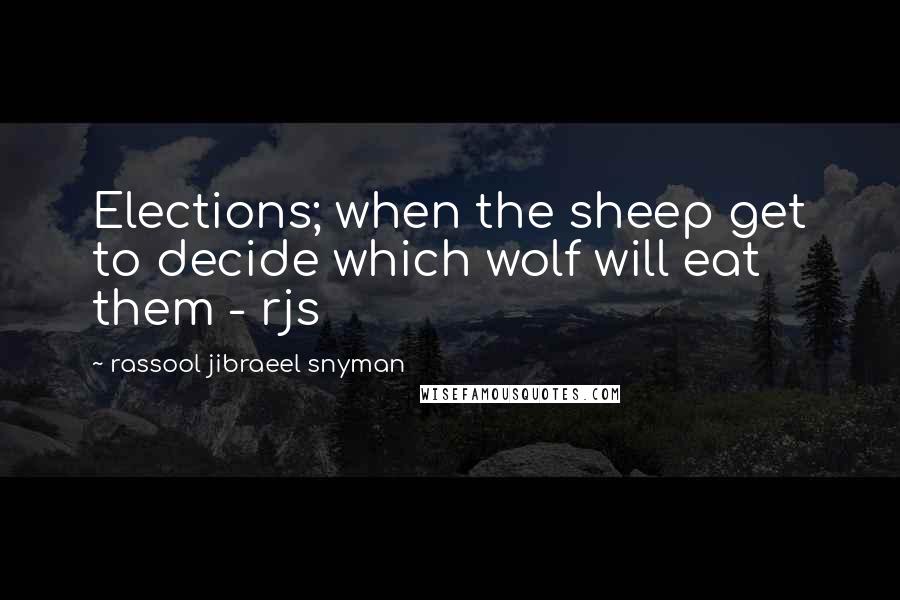 Rassool Jibraeel Snyman quotes: Elections; when the sheep get to decide which wolf will eat them - rjs