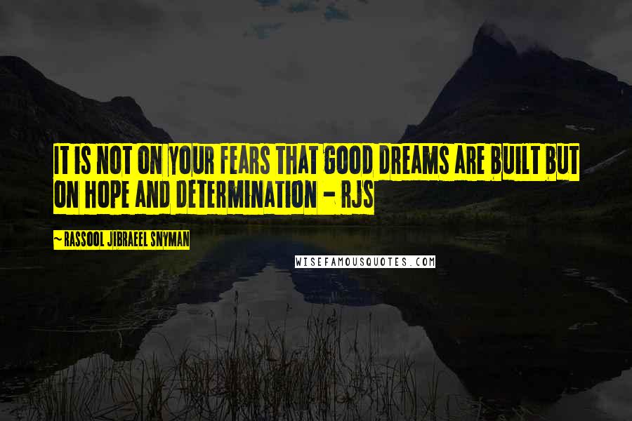 Rassool Jibraeel Snyman quotes: It is not on your fears that good dreams are built but on hope and determination - rjs