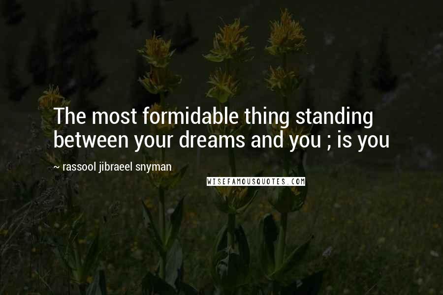 Rassool Jibraeel Snyman quotes: The most formidable thing standing between your dreams and you ; is you