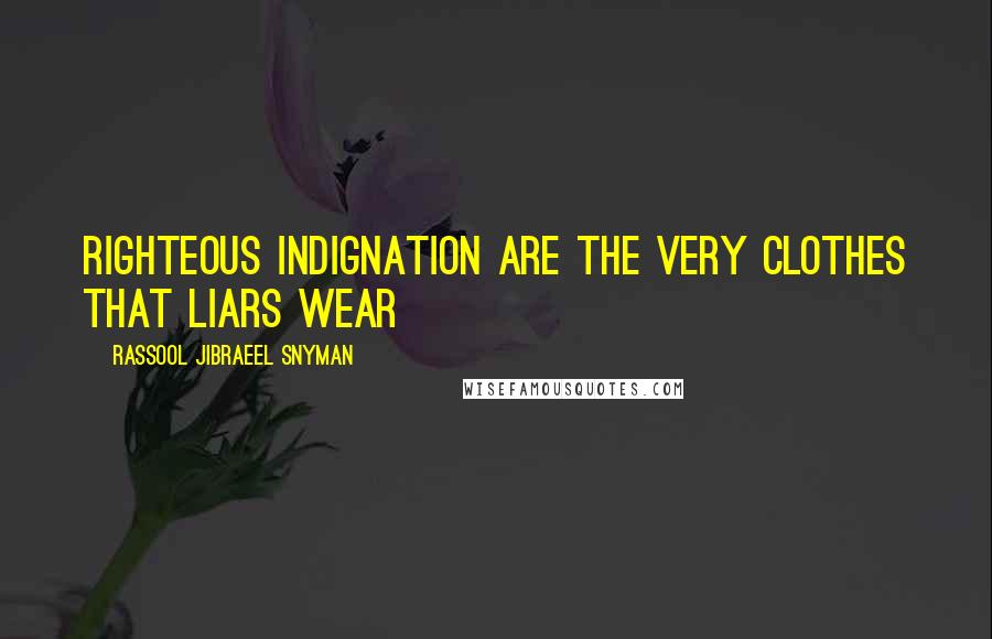 Rassool Jibraeel Snyman quotes: Righteous indignation are the very clothes that liars wear