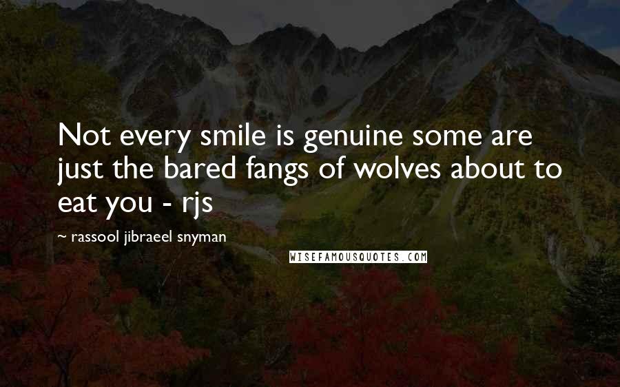 Rassool Jibraeel Snyman quotes: Not every smile is genuine some are just the bared fangs of wolves about to eat you - rjs