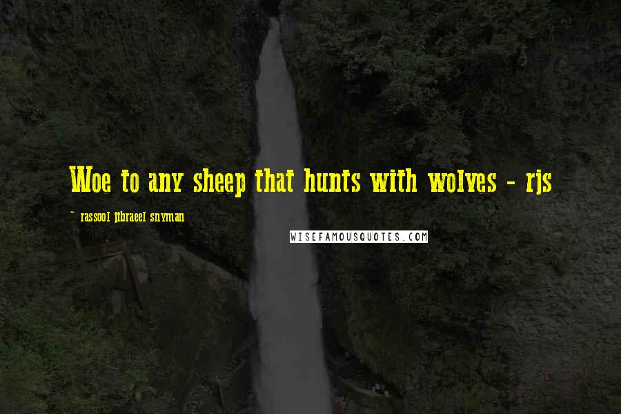 Rassool Jibraeel Snyman quotes: Woe to any sheep that hunts with wolves - rjs