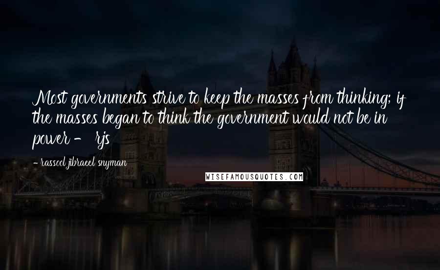 Rassool Jibraeel Snyman quotes: Most governments strive to keep the masses from thinking; if the masses began to think the government would not be in power - rjs