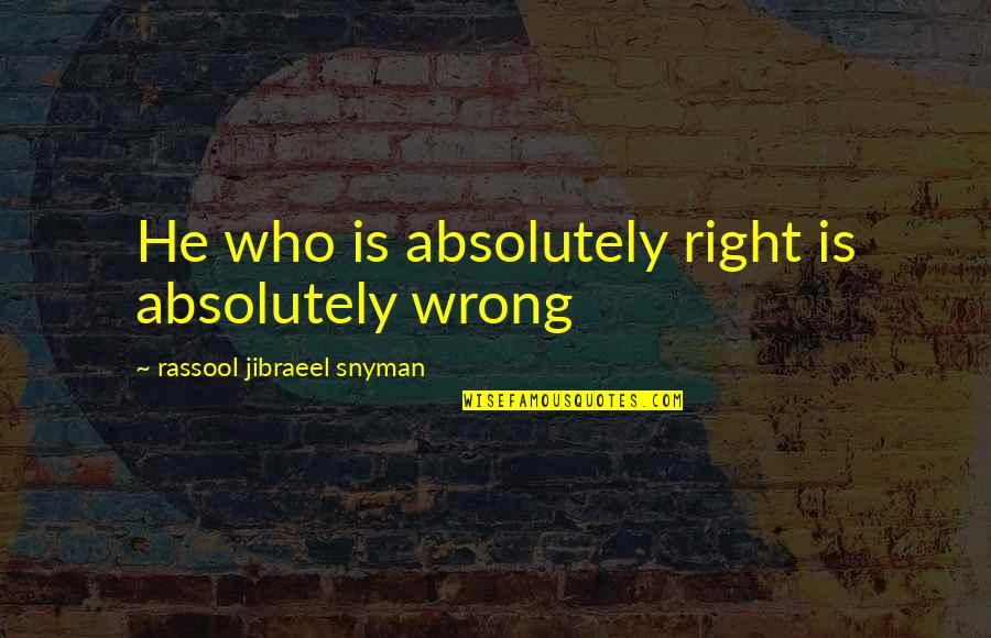 Rassool Quotes By Rassool Jibraeel Snyman: He who is absolutely right is absolutely wrong