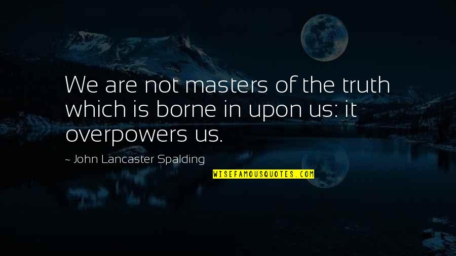 Rassurant Quotes By John Lancaster Spalding: We are not masters of the truth which Rassurant Quotes By John Lancaster Spalding: We are not masters of the truth which