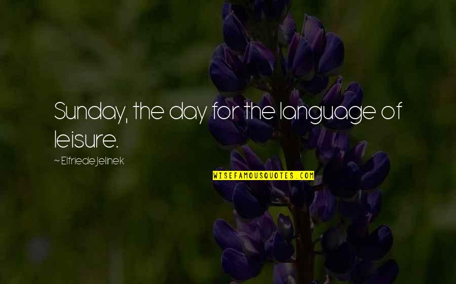 Rassure Moi Quotes By Elfriede Jelinek: Sunday, the day for the language of leisure.