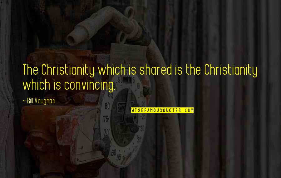 Rassurer Quotes By Bill Vaughan: The Christianity which is shared is the Christianity