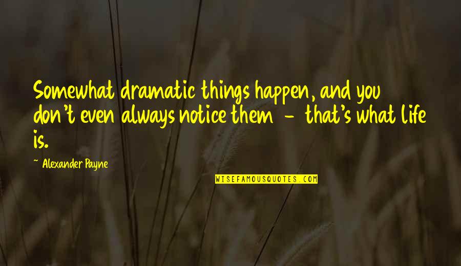 Rastaduck Quotes By Alexander Payne: Somewhat dramatic things happen, and you don't even Rastaduck Quotes By Alexander Payne: Somewhat dramatic things happen, and you don't even