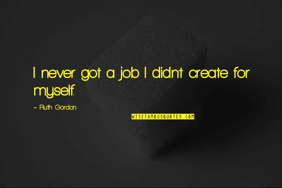 Rastas Cortas Quotes By Ruth Gordon: I never got a job I didn't create Rastas Cortas Quotes By Ruth Gordon: I never got a job I didn't create
