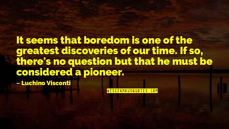 Rasterization Quotes By Luchino Visconti: It seems that boredom is one of the