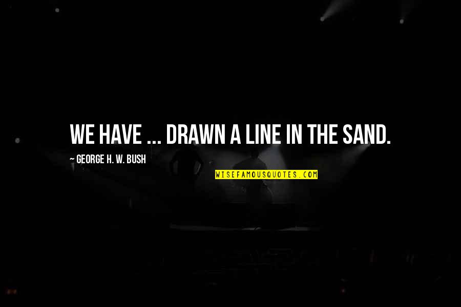 Rastignac Movie Quotes By George H. W. Bush: We have ... drawn a line in the Rastignac Movie Quotes By George H. W. Bush: We have ... drawn a line in the