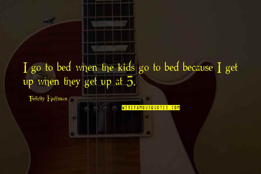 Rastko Nemanjic Wikipedija Quotes By Felicity Huffman: I go to bed when the kids go