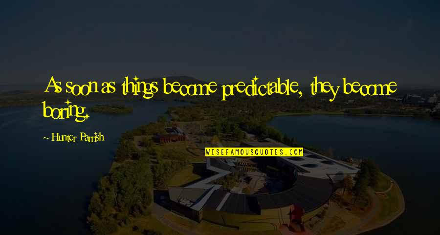 Rastlinna Quotes By Hunter Parrish: As soon as things become predictable, they become Rastlinna Quotes By Hunter Parrish: As soon as things become predictable, they become