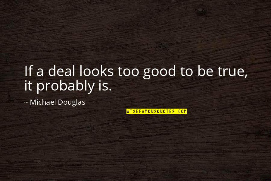 Rastorfer Houston Quotes By Michael Douglas: If a deal looks too good to be Rastorfer Houston Quotes By Michael Douglas: If a deal looks too good to be