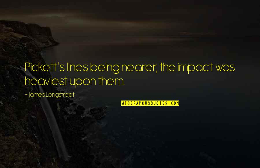 Rastsat Quotes By James Longstreet: Pickett's lines being nearer, the impact was heaviest Rastsat Quotes By James Longstreet: Pickett's lines being nearer, the impact was heaviest
