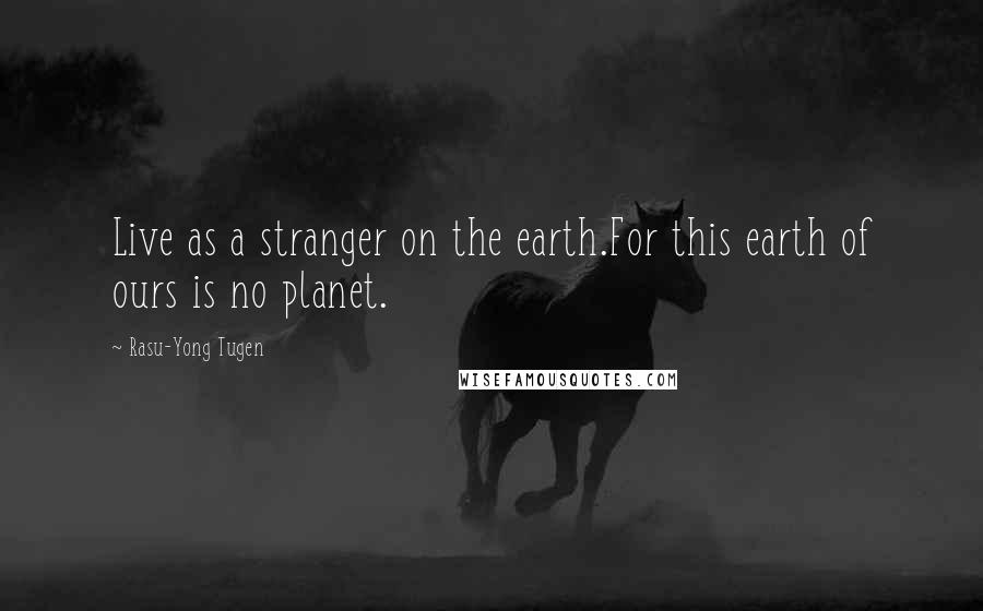 Rasu-Yong Tugen quotes: Live as a stranger on the earth.For this earth of ours is no planet.