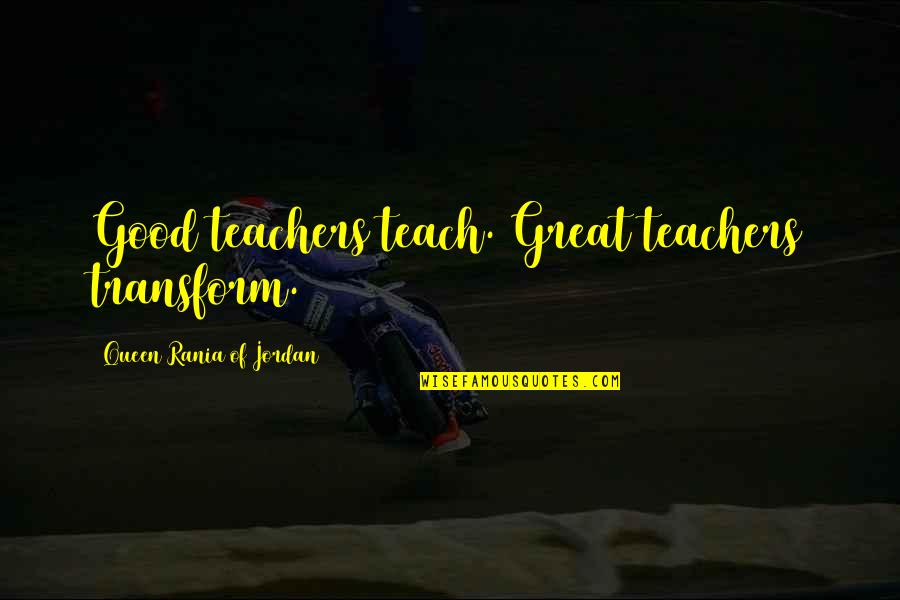 Rasulullah Motivational Quotes By Queen Rania Of Jordan: Good teachers teach. Great teachers transform.