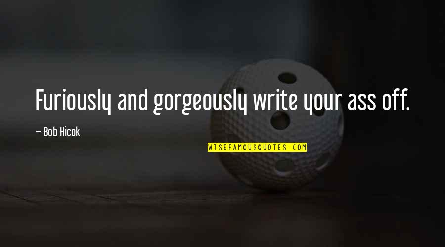 Rasulullah Saw Quotes By Bob Hicok: Furiously and gorgeously write your ass off. Rasulullah Saw Quotes By Bob Hicok: Furiously and gorgeously write your ass off.